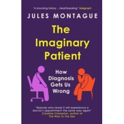 The Imaginary Patient: How Diagnosis Gets Us Wrong
