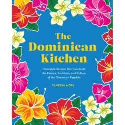 The Dominican Kitchen: Homestyle Recipes That Celebrate the Flavors, Traditions, and Culture of the Dominican Republic