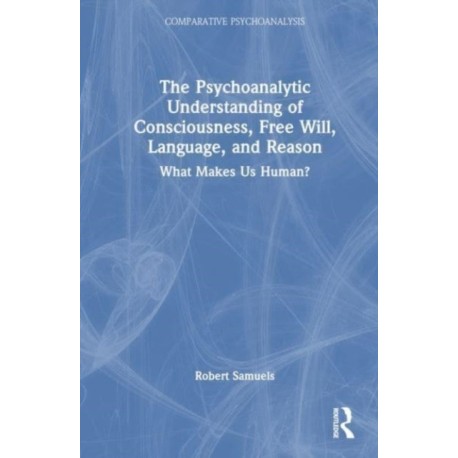 The Psychoanalytic Understanding of Consciousness, Free Will, Language, and Reason: What Makes Us Human?
