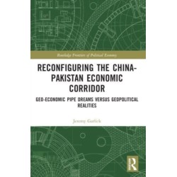 Reconfiguring the China-Pakistan Economic Corridor: Geo-Economic Pipe Dreams Versus Geopolitical Realities