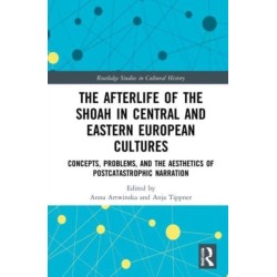 The Afterlife of the Shoah in Central and Eastern European Cultures: Concepts, Problems, and the Aesthetics of Postcatastrophic Narration