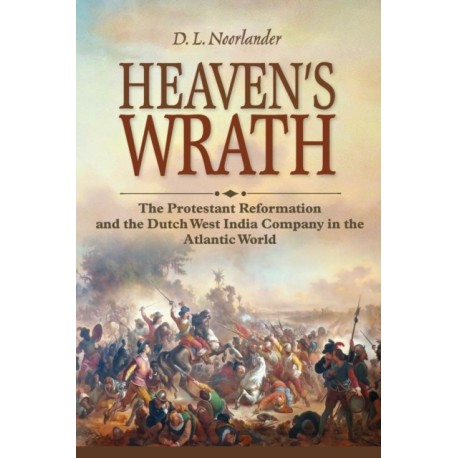 Heaven's Wrath: The Protestant Reformation and the Dutch West India Company in the Atlantic World