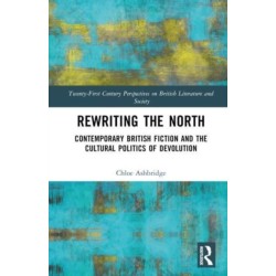 Rewriting the North: Contemporary British Fiction and the Cultural Politics of Devolution
