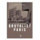 Brutalist Paris: Post-War Brutalist Architecture in Paris and Environs