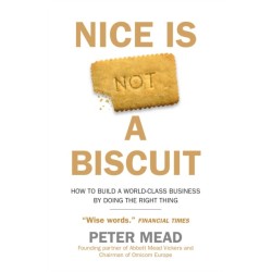 Nice is Not a Biscuit: How to Build a World-Class Business by Doing the Right Thing