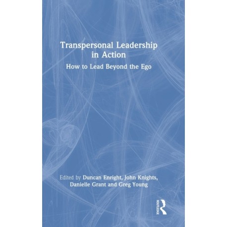 Transpersonal Leadership in Action: How to Lead Beyond the Ego