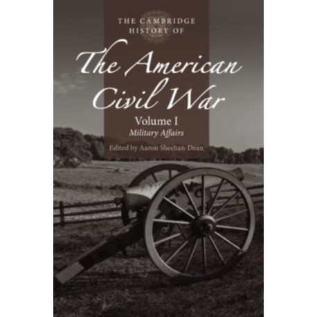 The Cambridge History of the American Civil War: Volume 1, Military Affairs