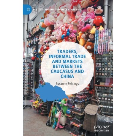 Traders, Informal Trade and Markets between the Caucasus and China