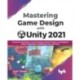 Mastering Game Design with Unity 2021: Immersive Workflows, Visual Scripting, Physics Engine, GameObjects, Player Progression
