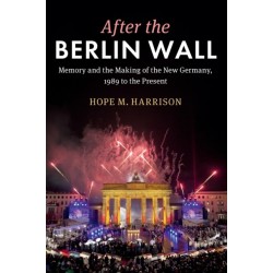 After the Berlin Wall: Memory and the Making of the New Germany, 1989 to the Present