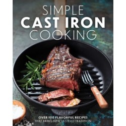 Simple Cast Iron Cooking: Over 100 Flavorful Recipes That Bring New Taste to Tradition
