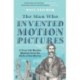 The Man Who Invented Motion Pictures: A True Life Murder Mystery from the Birth of the Movies