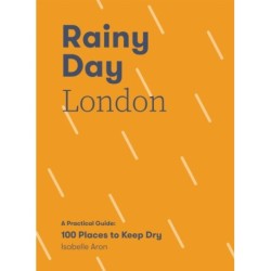 Rainy Day London: A Practical Guide: 100 Places to Keep Dry