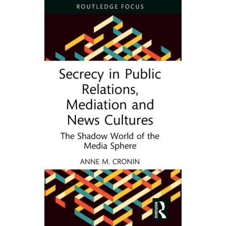 Secrecy in Public Relations, Mediation and News Cultures: The Shadow World of the Media Sphere