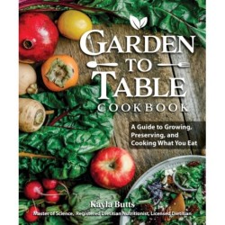 Garden to Table Cookbook: A Guide to Preserving and Cooking What You Grow