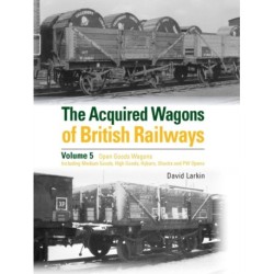 The Acquired Wagons of British Railways Volume 5: Open Goods Wagons (including Medium Goods, High Goods, Hybars, Shocks and PW Opens)