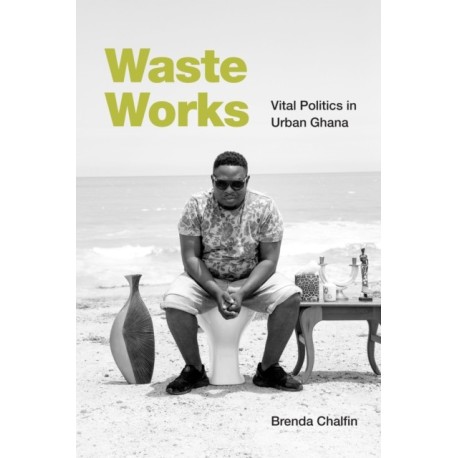 Waste Works: Vital Politics in Urban Ghana