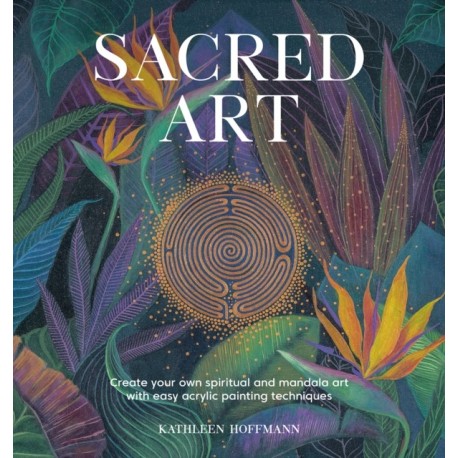 Sacred Art: Create Your Own Spiritual and Mandala Art with Easy Acrylic Painting Techniques