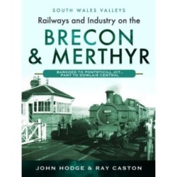Railways and Industry on the Brecon & Merthyr: Bargoed to Pontsticill Jct., Pant to Dowlais Central