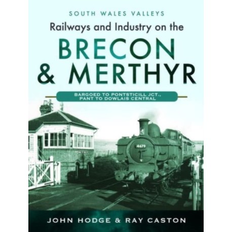 Railways and Industry on the Brecon & Merthyr: Bargoed to Pontsticill Jct., Pant to Dowlais Central