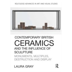 Contemporary British Ceramics and the Influence of Sculpture: Monuments, Multiples, Destruction and Display