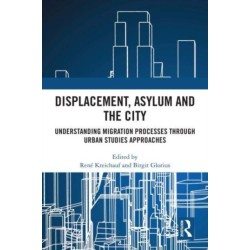 Displacement, Asylum and the City: Understanding Migration Processes through Urban Studies Approaches
