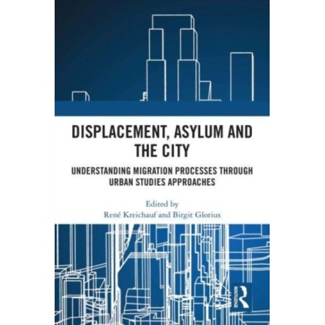 Displacement, Asylum and the City: Understanding Migration Processes through Urban Studies Approaches