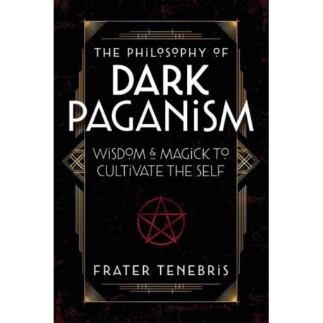 The Philosophy of Dark Paganism: Wisdom & Magick to Cultivate the Self