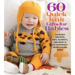 60 Quick Knit Gifts for Babies: Adorable Sweaters, Hats, Blankets, and More in 220 Superwash® from Cascade Yarns®