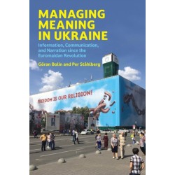 Managing Meaning in Ukraine: Information, Communication, and Narration since the Euromaidan Revolution