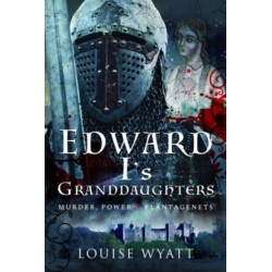 Edward I's Granddaughters: Murder, Power and Plantagenets