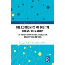 The Economics of Digital Transformation: The Disruption of Markets, Production, Consumption, and Work