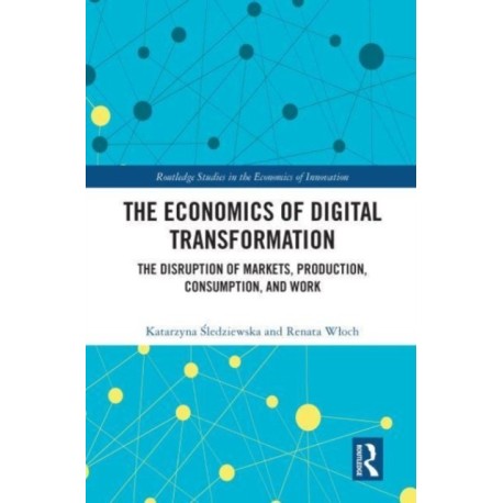 The Economics of Digital Transformation: The Disruption of Markets, Production, Consumption, and Work