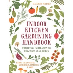 Indoor Kitchen Gardening Handbook: Projects & Inspiration to Grow Food Year-Round – Herbs, Salad Greens, Mushrooms, Tomatoes & More