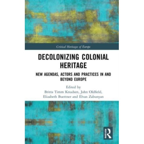 Decolonizing Colonial Heritage: New Agendas, Actors and Practices in and beyond Europe