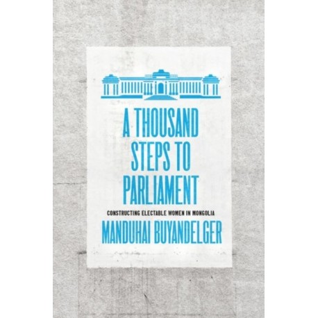 A Thousand Steps to Parliament: Constructing Electable Women in Mongolia