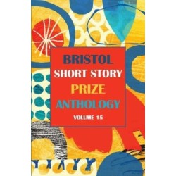 Bristol Short Story Prize Anthology Volume 15