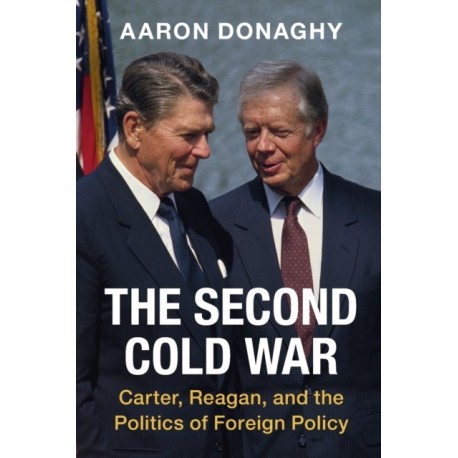 The Second Cold War: Carter, Reagan, and the Politics of Foreign Policy