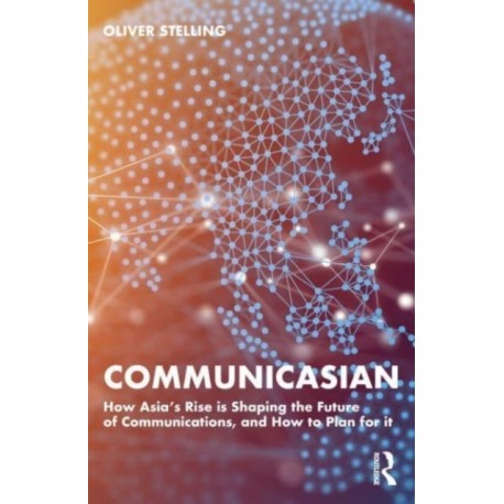 CommunicAsian: How Asia's Rise Is Shaping the Future of Communications, and How to Plan for It
