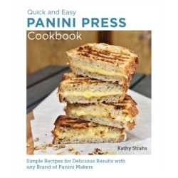 Quick and Easy Panini Press Cookbook: Simple Recipes for Delicious Results with any Brand of Panini Makers