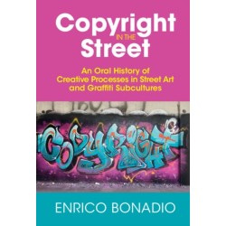 Copyright in the Street: An Oral History of Creative Processes in Street Art and Graffiti Subcultures