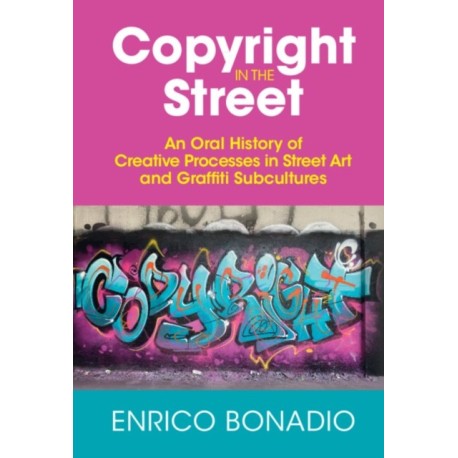 Copyright in the Street: An Oral History of Creative Processes in Street Art and Graffiti Subcultures