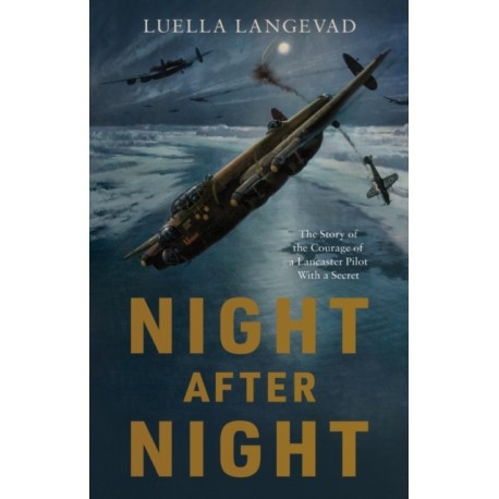 Night After Night: The Story of the Courage of a Lancaster Pilot With a Secret