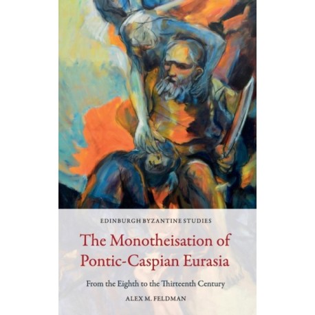 The Monotheisation of Pontic-Caspian Eurasia: From the Eighth to the Thirteenth Century
