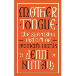Mother Tongue: The surprising history of women's words -'A gem of a book' (Kate Mosse)