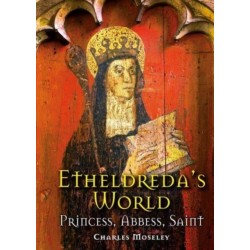 Etheldreda's World: Princess, Abbess, Saint