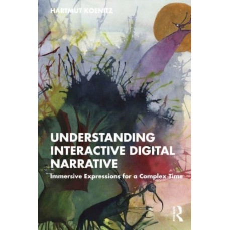 Understanding Interactive Digital Narrative: Immersive Expressions for a Complex Time