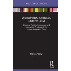 Disrupting Chinese Journalism: Changing Politics, Economics, and Journalistic Practices of the Legacy Newspaper Press