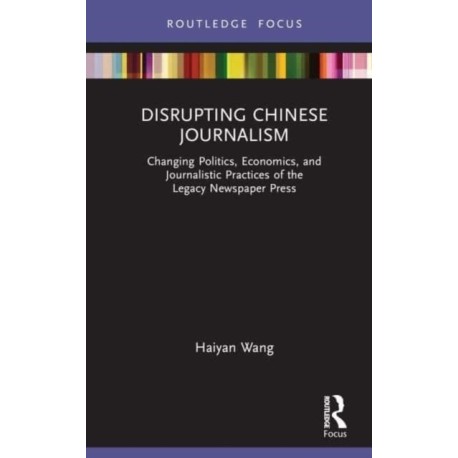 Disrupting Chinese Journalism: Changing Politics, Economics, and Journalistic Practices of the Legacy Newspaper Press