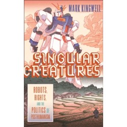 Singular Creatures: Robots, Rights, and the Politics of Posthumanism